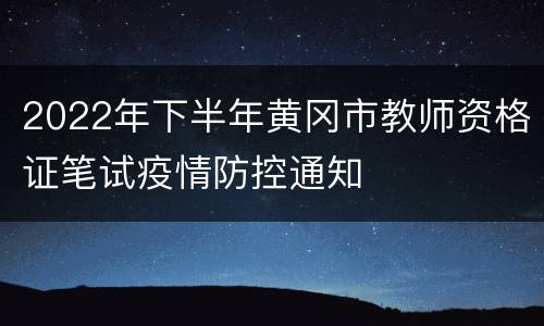 2022年下半年黄冈市教师资格证笔试疫情防控通知