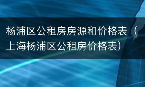 杨浦区公租房房源和价格表（上海杨浦区公租房价格表）