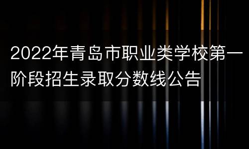 2022年青岛市职业类学校第一阶段招生录取分数线公告