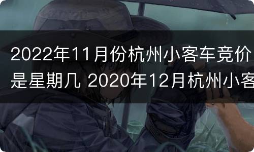 2022年11月份杭州小客车竞价是星期几 2020年12月杭州小客车竞价价格