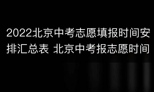 2022北京中考志愿填报时间安排汇总表 北京中考报志愿时间2021