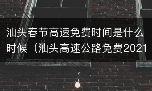 汕头春节高速免费时间是什么时候（汕头高速公路免费2021年春节）