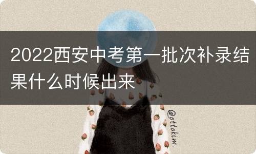 2022西安中考第一批次补录结果什么时候出来