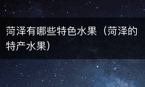菏泽有哪些特色水果（菏泽的特产水果）