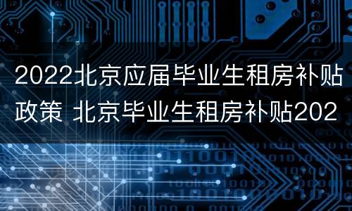 2022北京应届毕业生租房补贴政策 北京毕业生租房补贴2020政策