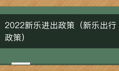 2022新乐进出政策（新乐出行政策）
