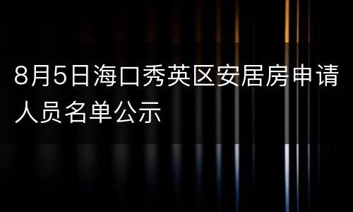 8月5日海口秀英区安居房申请人员名单公示