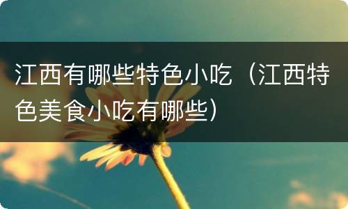 江西有哪些特色小吃（江西特色美食小吃有哪些）