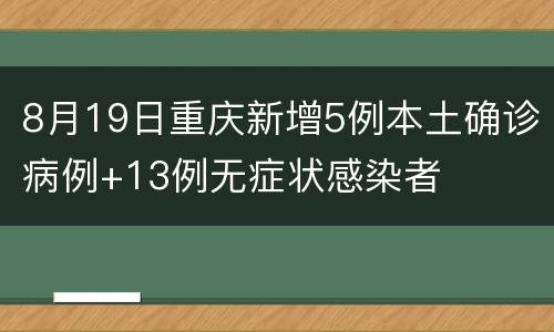 8月19日重庆新增5例本土确诊病例+13例无症状感染者