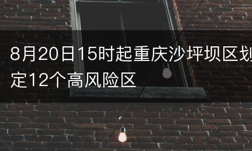 8月20日15时起重庆沙坪坝区划定12个高风险区
