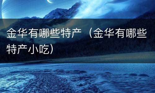 金华有哪些特产（金华有哪些特产小吃）