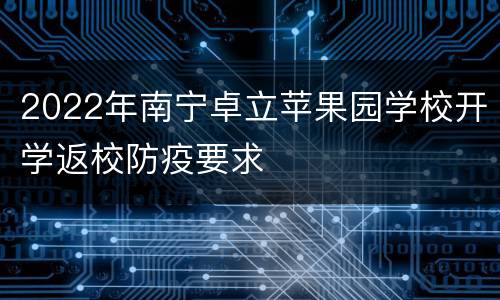 2022年南宁卓立苹果园学校开学返校防疫要求