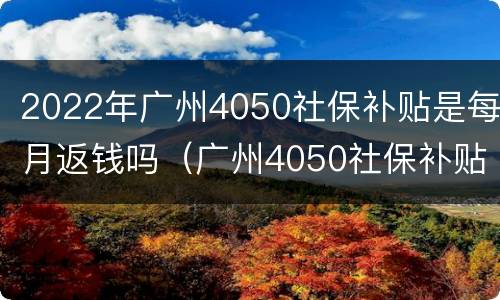 2022年广州4050社保补贴是每月返钱吗（广州4050社保补贴政策2021）
