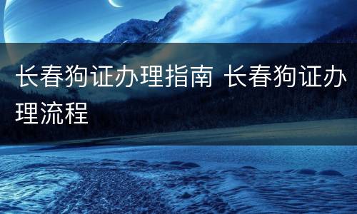 长春狗证办理指南 长春狗证办理流程