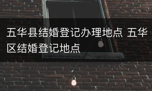 五华县结婚登记办理地点 五华区结婚登记地点