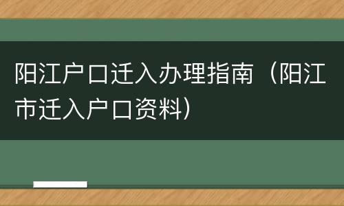 阳江户口迁入办理指南（阳江市迁入户口资料）