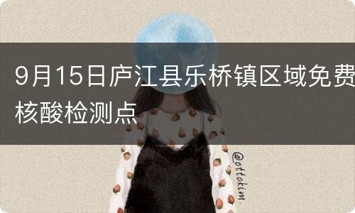 9月15日庐江县乐桥镇区域免费核酸检测点