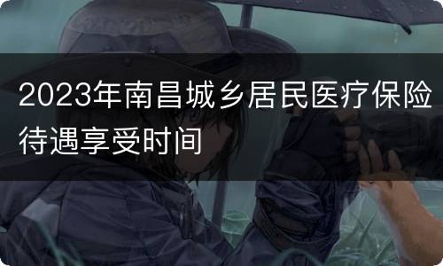 2023年南昌城乡居民医疗保险待遇享受时间