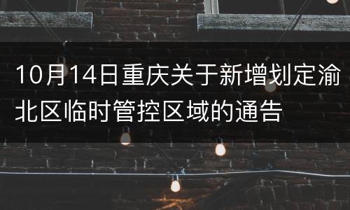 10月14日重庆关于新增划定渝北区临时管控区域的通告