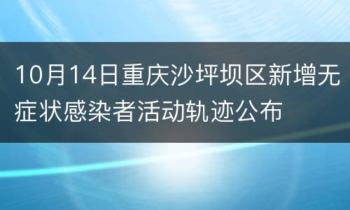 10月14日重庆沙坪坝区新增无症状感染者活动轨迹公布