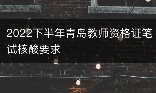 2022下半年青岛教师资格证笔试核酸要求