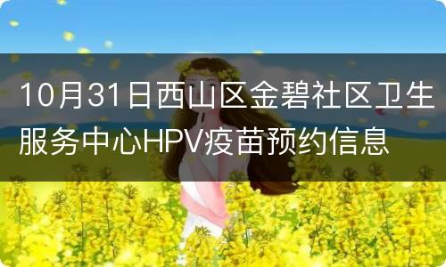 10月31日西山区金碧社区卫生服务中心HPV疫苗预约信息