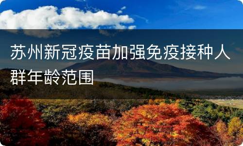 苏州新冠疫苗加强免疫接种人群年龄范围
