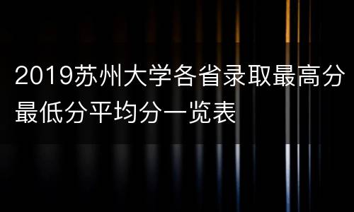 2019苏州大学各省录取最高分最低分平均分一览表
