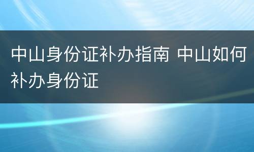 中山身份证补办指南 中山如何补办身份证