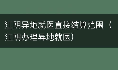 江阴异地就医直接结算范围（江阴办理异地就医）