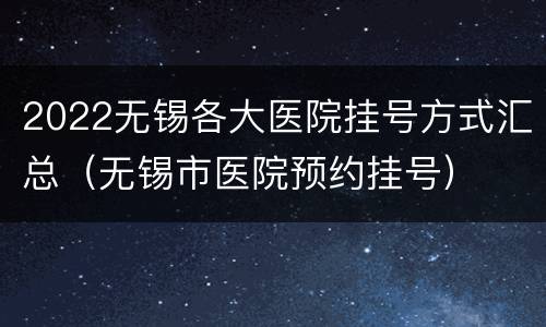 2022无锡各大医院挂号方式汇总（无锡市医院预约挂号）