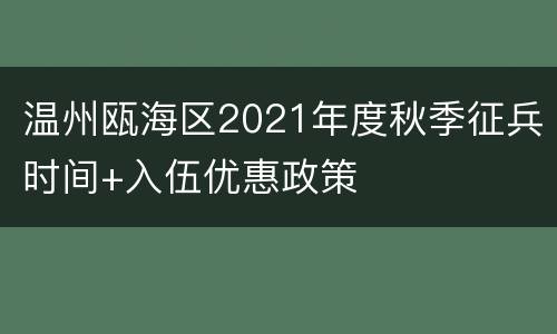 温州瓯海区2021年度秋季征兵时间+入伍优惠政策