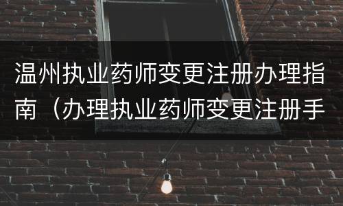 温州执业药师变更注册办理指南（办理执业药师变更注册手续）