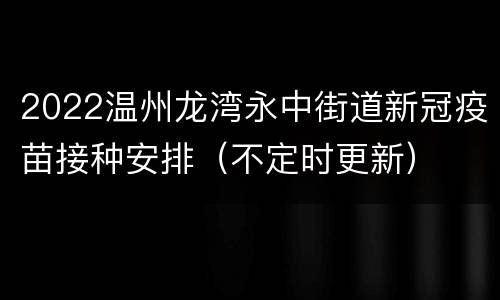 2022温州龙湾永中街道新冠疫苗接种安排（不定时更新）