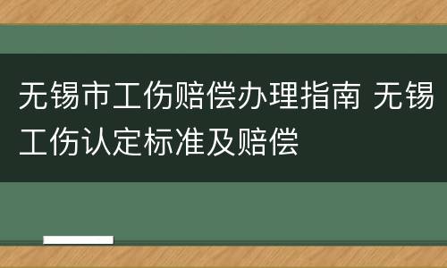 无锡市工伤赔偿办理指南 无锡工伤认定标准及赔偿