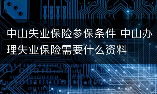 中山失业保险参保条件 中山办理失业保险需要什么资料