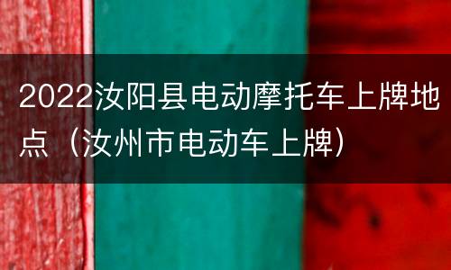 2022汝阳县电动摩托车上牌地点（汝州市电动车上牌）