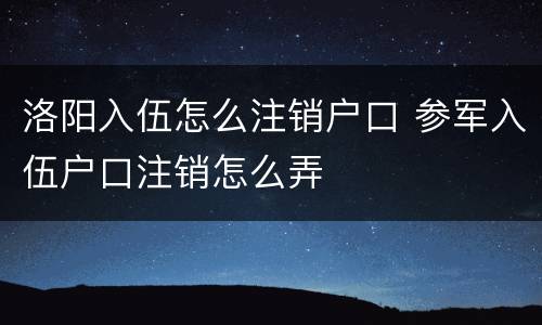 洛阳入伍怎么注销户口 参军入伍户口注销怎么弄