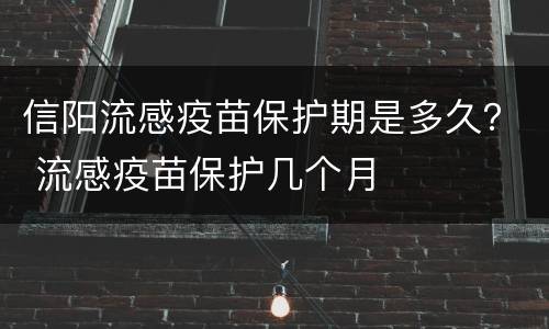 信阳流感疫苗保护期是多久？ 流感疫苗保护几个月