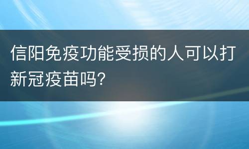 信阳免疫功能受损的人可以打新冠疫苗吗？