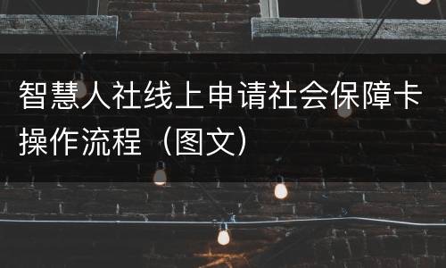 智慧人社线上申请社会保障卡操作流程（图文）
