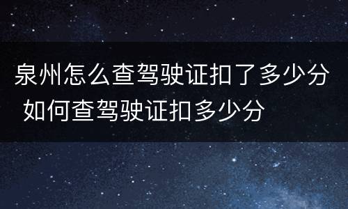 泉州怎么查驾驶证扣了多少分 如何查驾驶证扣多少分