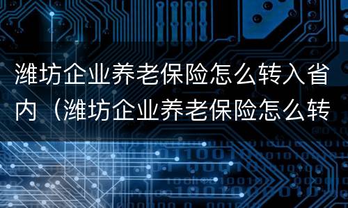 潍坊企业养老保险怎么转入省内（潍坊企业养老保险怎么转入省内的）
