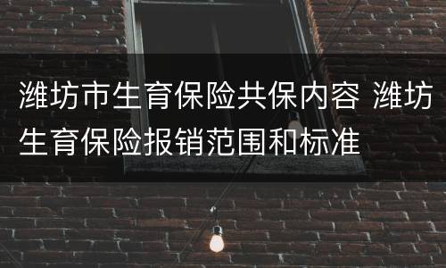 潍坊市生育保险共保内容 潍坊生育保险报销范围和标准