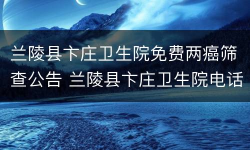 兰陵县卞庄卫生院免费两癌筛查公告 兰陵县卞庄卫生院电话