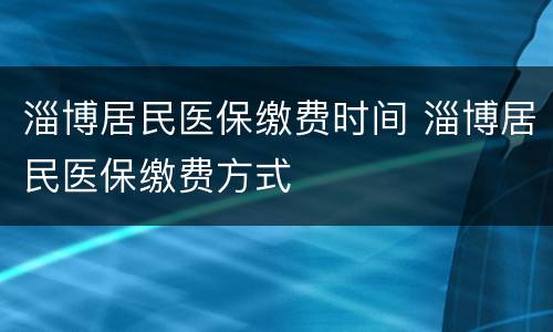 淄博居民医保缴费时间 淄博居民医保缴费方式