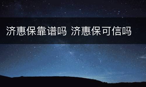 济惠保靠谱吗 济惠保可信吗