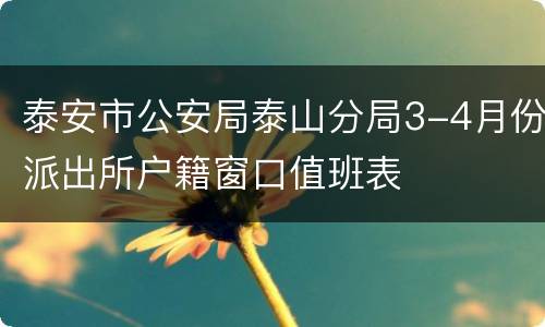 泰安市公安局泰山分局3-4月份派出所户籍窗口值班表