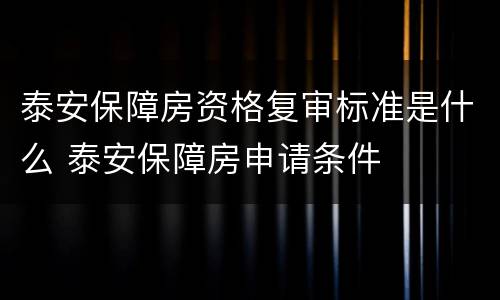 泰安保障房资格复审标准是什么 泰安保障房申请条件
