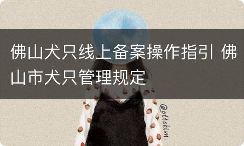 佛山犬只线上备案操作指引 佛山市犬只管理规定